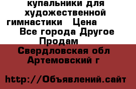 купальники для художественной гимнастики › Цена ­ 12 000 - Все города Другое » Продам   . Свердловская обл.,Артемовский г.